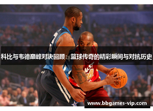 科比与韦德巅峰对决回顾：篮球传奇的精彩瞬间与对抗历史