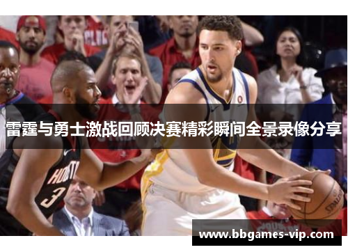 雷霆与勇士激战回顾决赛精彩瞬间全景录像分享