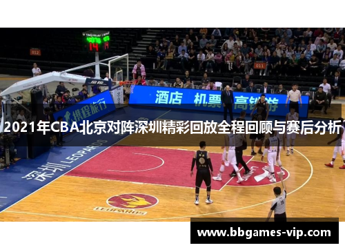 2021年CBA北京对阵深圳精彩回放全程回顾与赛后分析