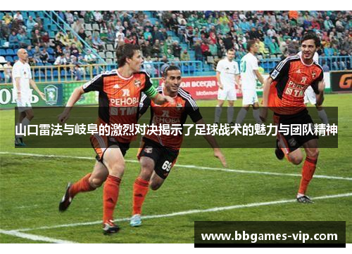 山口雷法与岐阜的激烈对决揭示了足球战术的魅力与团队精神